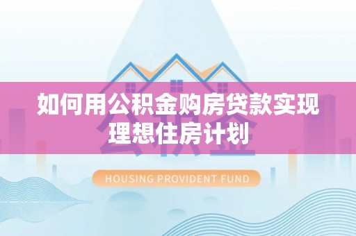 塘厦如何用公积金购房贷款实现理想住房计划
