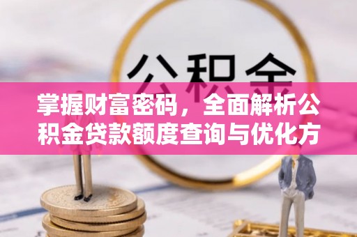 塘厦掌握财富密码，全面解析公积金贷款额度查询与优化方案