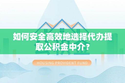 塘厦如何安全高效地选择代办提取公积金中介？