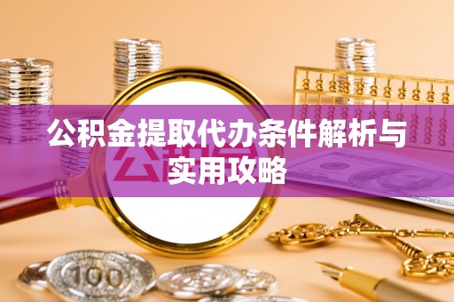 塘厦公积金提取代办条件解析与实用攻略