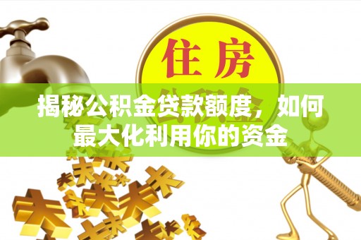 塘厦揭秘公积金贷款额度，如何最大化利用你的资金