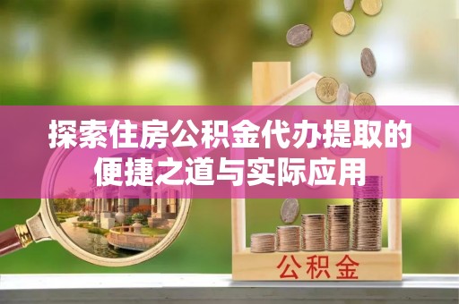 塘厦探索住房公积金代办提取的便捷之道与实际应用