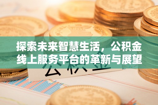 塘厦探索未来智慧生活，公积金线上服务平台的革新与展望