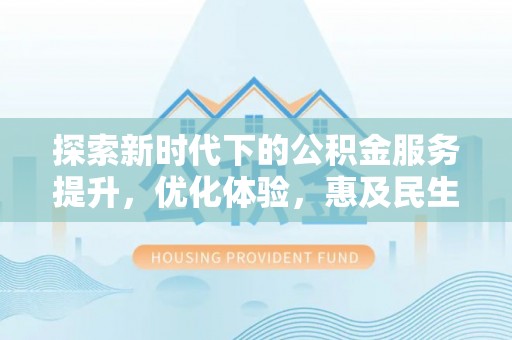 塘厦探索新时代下的公积金服务提升，优化体验，惠及民生