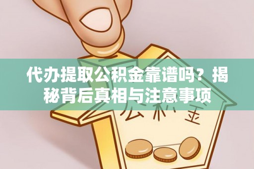 塘厦代办提取公积金靠谱吗？揭秘背后真相与注意事项