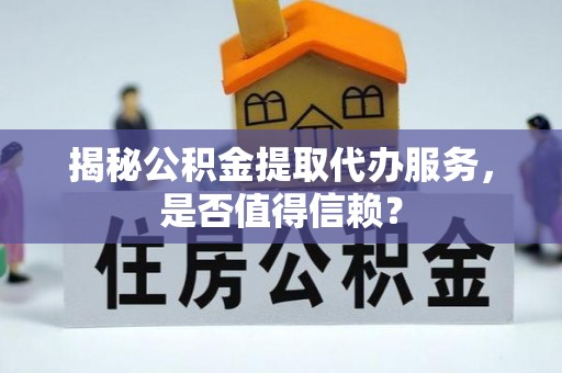 塘厦揭秘公积金提取代办服务，是否值得信赖？