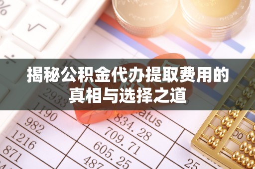 塘厦揭秘公积金代办提取费用的真相与选择之道