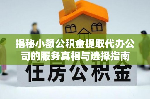 塘厦揭秘小额公积金提取代办公司的服务真相与选择指南