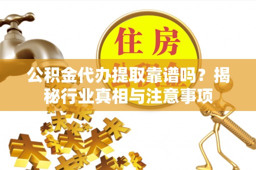 塘厦公积金代办提取靠谱吗？揭秘行业真相与注意事项