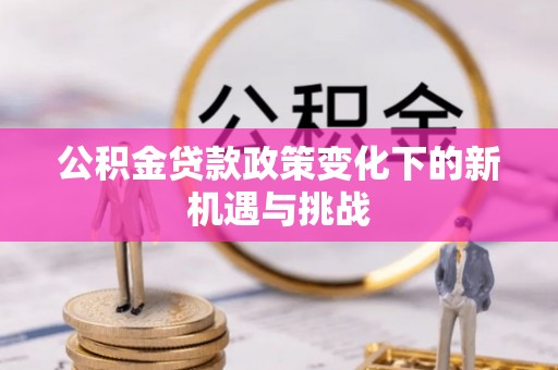 塘厦公积金贷款政策变化下的新机遇与挑战
