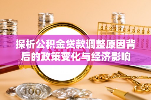 塘厦探析公积金贷款调整原因背后的政策变化与经济影响