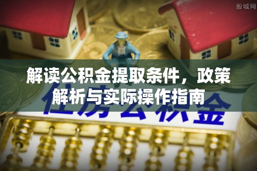 塘厦解读公积金提取条件，政策解析与实际操作指南