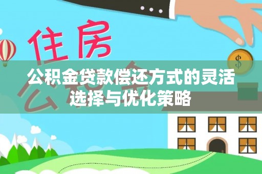 塘厦公积金贷款偿还方式的灵活选择与优化策略