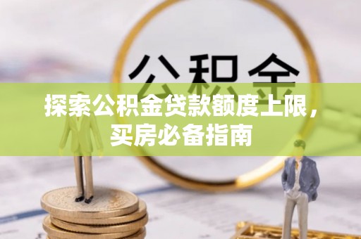 塘厦探索公积金贷款额度上限，买房必备指南