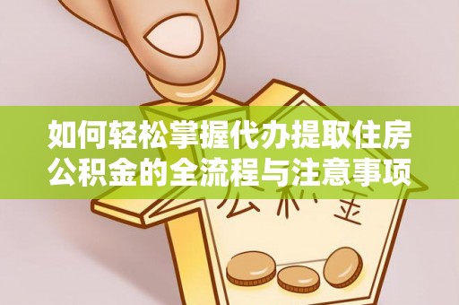 塘厦如何轻松掌握代办提取住房公积金的全流程与注意事项