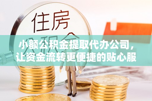 塘厦小额公积金提取代办公司，让资金流转更便捷的贴心服务
