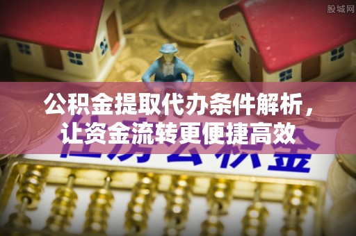 塘厦公积金提取代办条件解析，让资金流转更便捷高效