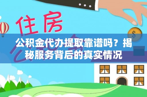 塘厦公积金代办提取靠谱吗？揭秘服务背后的真实情况