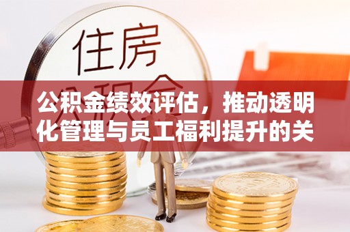 塘厦公积金绩效评估，推动透明化管理与员工福利提升的关键