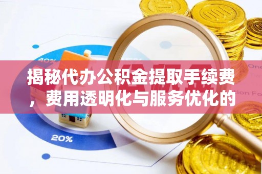 塘厦揭秘代办公积金提取手续费，费用透明化与服务优化的关键