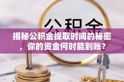 塘厦揭秘公积金提取时间的秘密，你的资金何时能到账？