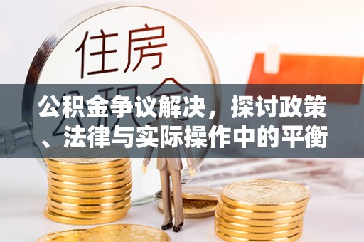 塘厦公积金争议解决，探讨政策、法律与实际操作中的平衡之道