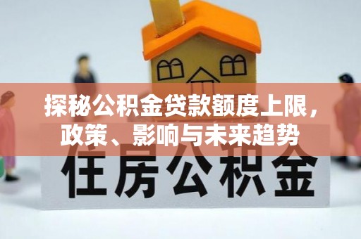 塘厦探秘公积金贷款额度上限，政策、影响与未来趋势