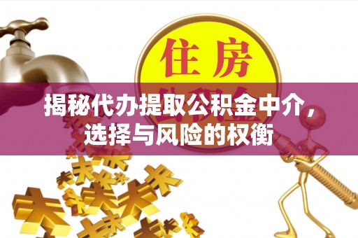 塘厦揭秘代办提取公积金中介，选择与风险的权衡