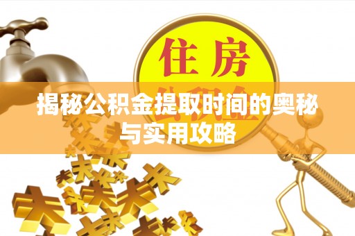 塘厦揭秘公积金提取时间的奥秘与实用攻略