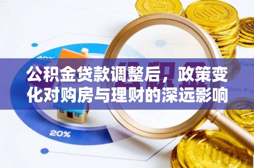塘厦公积金贷款调整后，政策变化对购房与理财的深远影响