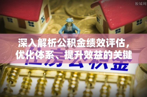 塘厦深入解析公积金绩效评估，优化体系、提升效益的关键路径