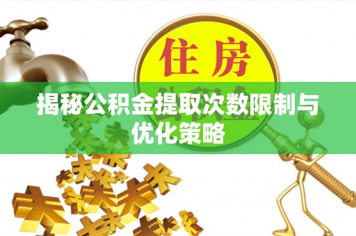 塘厦揭秘公积金提取次数限制与优化策略