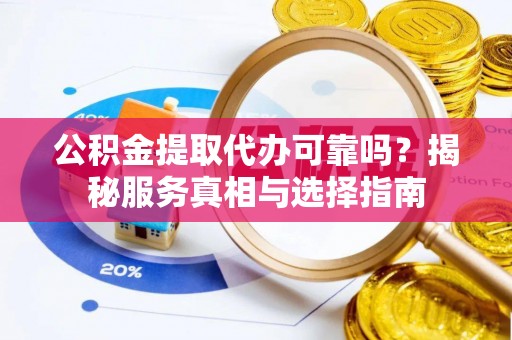 塘厦公积金提取代办可靠吗？揭秘服务真相与选择指南