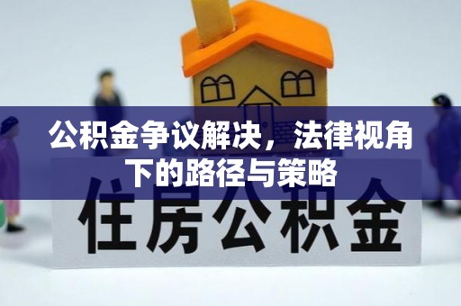 塘厦公积金争议解决，法律视角下的路径与策略