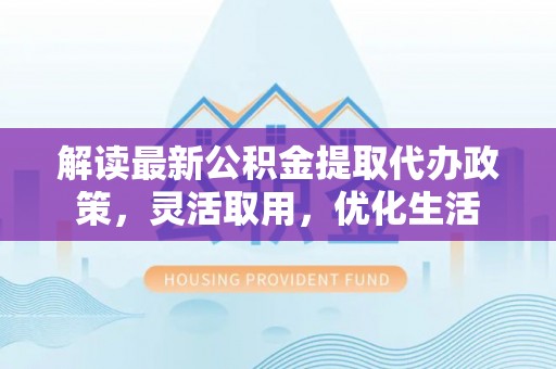 塘厦解读最新公积金提取代办政策，灵活取用，优化生活