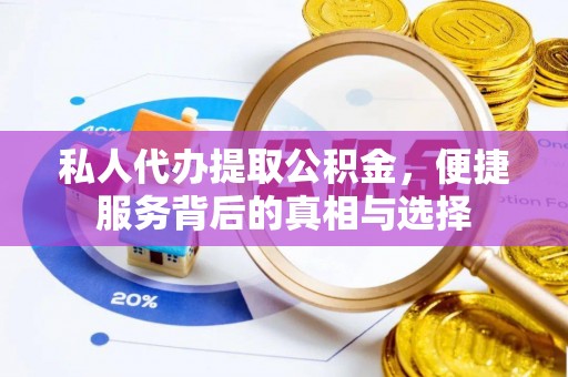 塘厦私人代办提取公积金，便捷服务背后的真相与选择