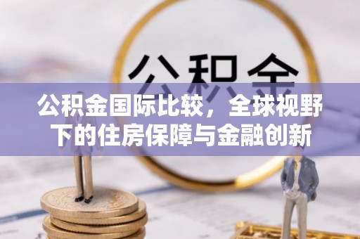塘厦公积金国际比较，全球视野下的住房保障与金融创新