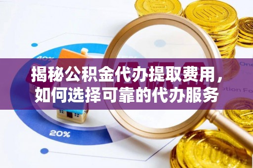 塘厦揭秘公积金代办提取费用，如何选择可靠的代办服务