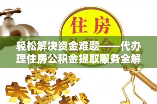 塘厦轻松解决资金难题——代办理住房公积金提取服务全解析
