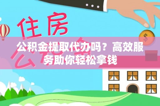 塘厦公积金提取代办吗？高效服务助你轻松拿钱