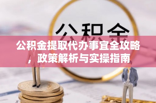 塘厦公积金提取代办事宜全攻略，政策解析与实操指南