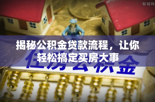 塘厦揭秘公积金贷款流程，让你轻松搞定买房大事