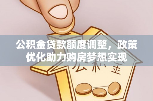 塘厦公积金贷款额度调整，政策优化助力购房梦想实现