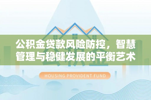 塘厦公积金贷款风险防控，智慧管理与稳健发展的平衡艺术