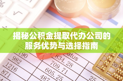塘厦揭秘公积金提取代办公司的服务优势与选择指南
