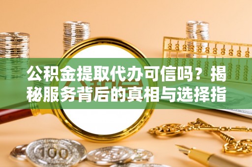 塘厦公积金提取代办可信吗？揭秘服务背后的真相与选择指南