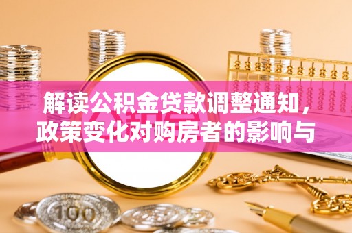 塘厦解读公积金贷款调整通知，政策变化对购房者的影响与应对策略