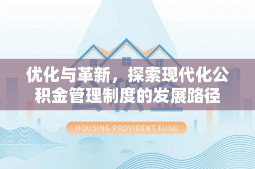 塘厦优化与革新，探索现代化公积金管理制度的发展路径