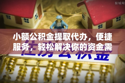 塘厦小额公积金提取代办，便捷服务，轻松解决你的资金需求