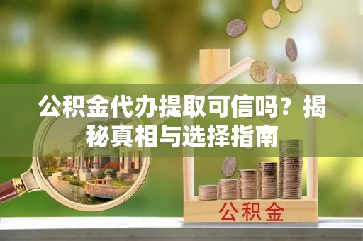塘厦公积金代办提取可信吗？揭秘真相与选择指南